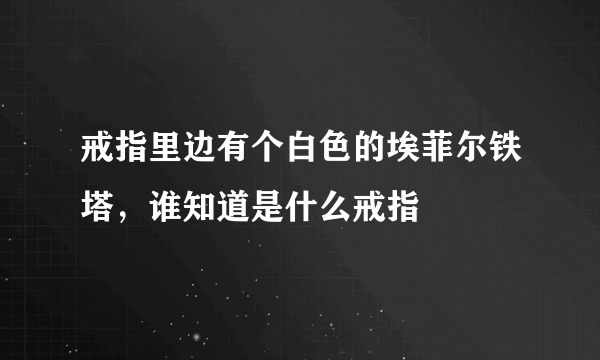 戒指里边有个白色的埃菲尔铁塔，谁知道是什么戒指