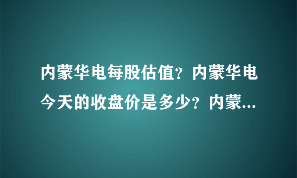 内蒙华电每股估值？内蒙华电今天的收盘价是多少？内蒙华电吧(600863)股吧东方？