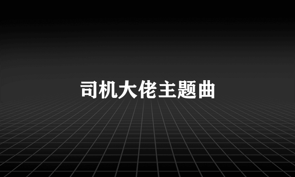 司机大佬主题曲