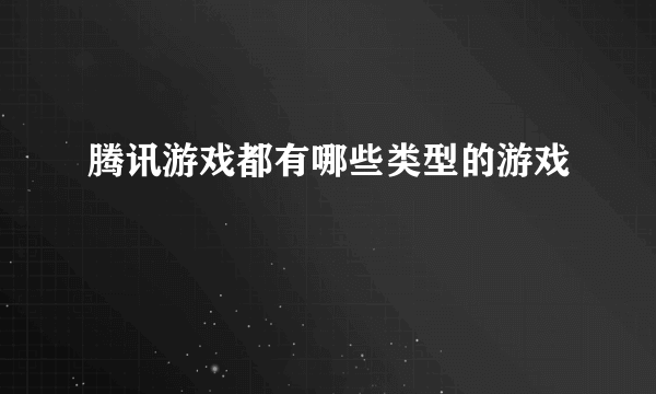 腾讯游戏都有哪些类型的游戏