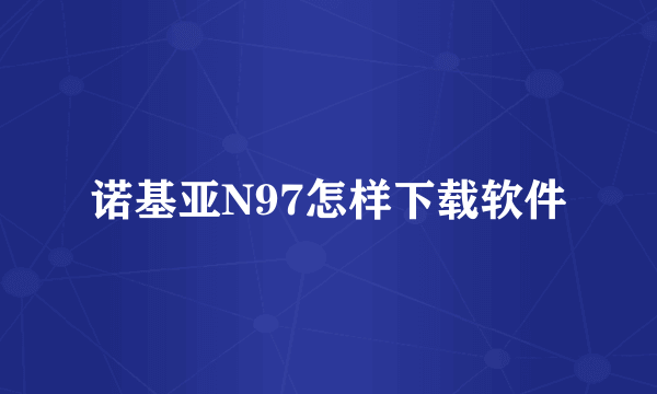 诺基亚N97怎样下载软件