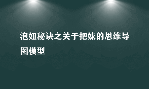 泡妞秘诀之关于把妹的思维导图模型