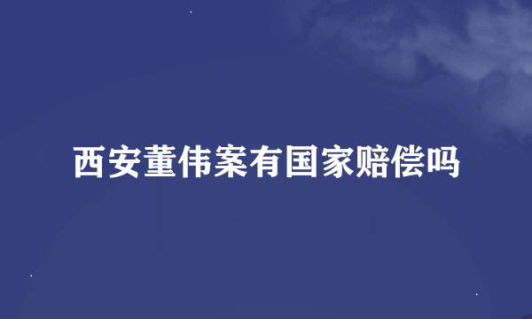 西安董伟案有国家赔偿吗