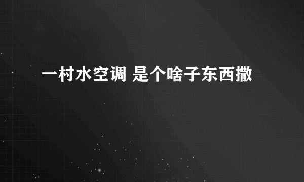 一村水空调 是个啥子东西撒