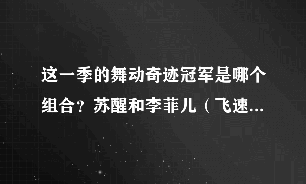 这一季的舞动奇迹冠军是哪个组合？苏醒和李菲儿（飞速组合）是第几名？