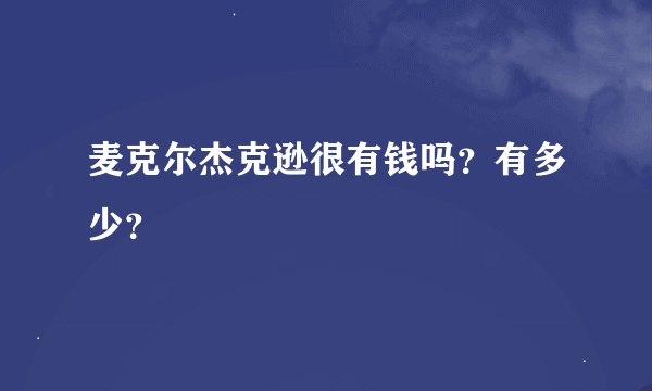 麦克尔杰克逊很有钱吗？有多少？