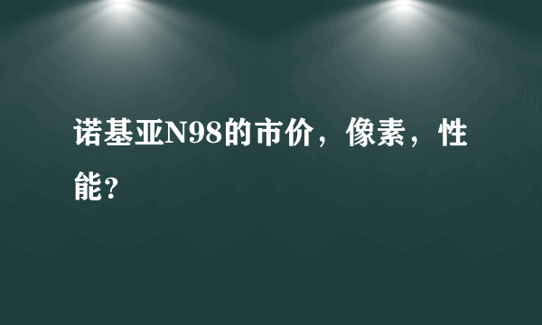 诺基亚N98的市价，像素，性能？