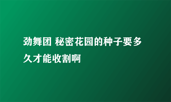 劲舞团 秘密花园的种子要多久才能收割啊