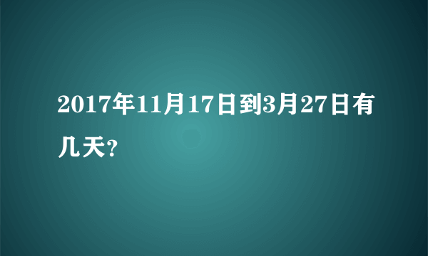 2017年11月17日到3月27日有几天？