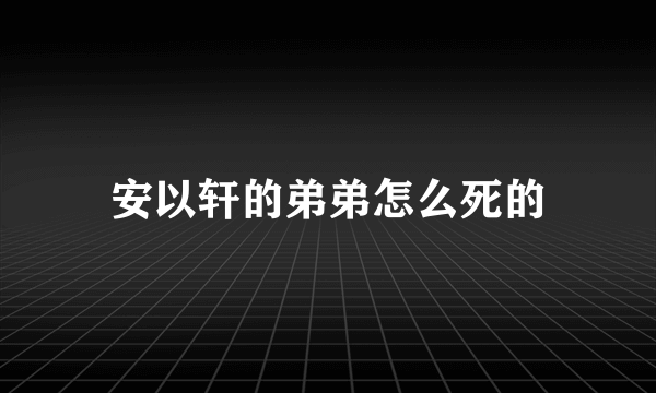 安以轩的弟弟怎么死的