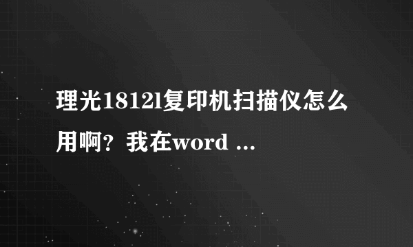 理光1812l复印机扫描仪怎么用啊？我在word 里插入图片（从扫描仪或照相机）弹出这个对话框是怎么回事？