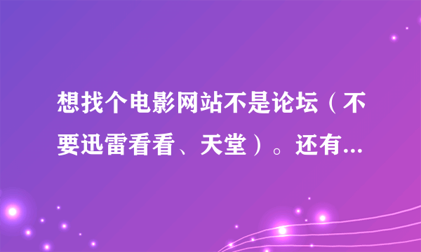 想找个电影网站不是论坛（不要迅雷看看、天堂）。还有别的吗？