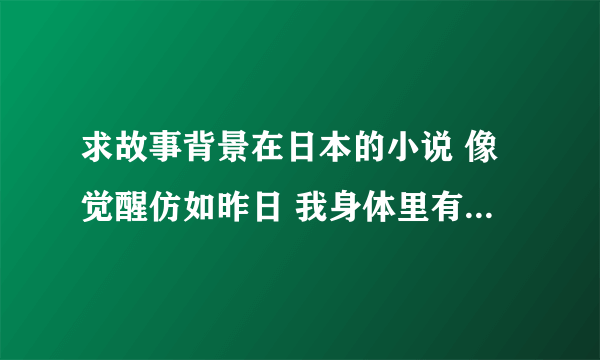 求故事背景在日本的小说 像觉醒仿如昨日 我身体里有只鬼之类的。谢谢。