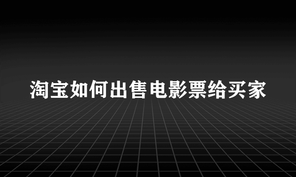 淘宝如何出售电影票给买家