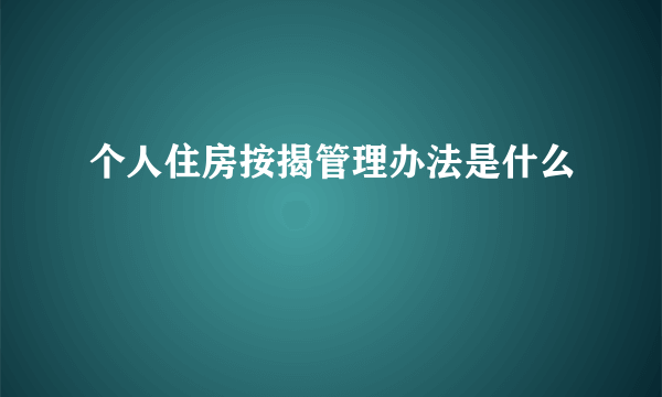 个人住房按揭管理办法是什么