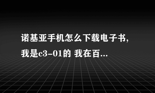 诺基亚手机怎么下载电子书,我是c3-01的 我在百阅 熊猫那下在的都不行啊 请高手指点 多谢