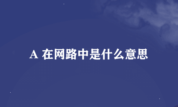 A 在网路中是什么意思