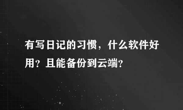 有写日记的习惯，什么软件好用？且能备份到云端？