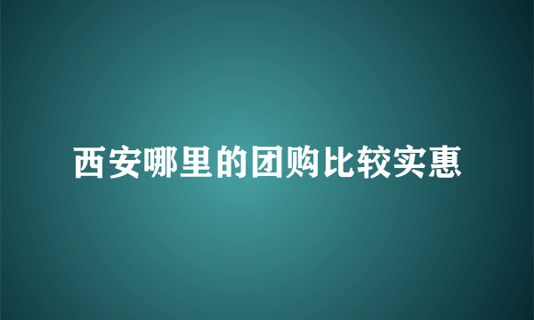 西安哪里的团购比较实惠