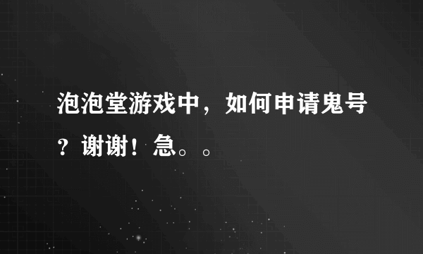 泡泡堂游戏中，如何申请鬼号？谢谢！急。。