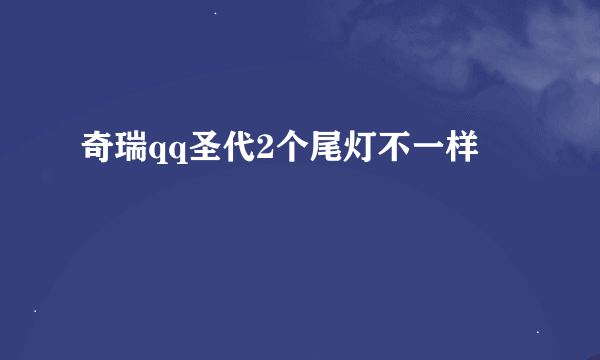 奇瑞qq圣代2个尾灯不一样