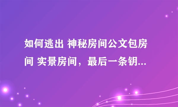 如何逃出 神秘房间公文包房间 实景房间，最后一条钥匙 打不开