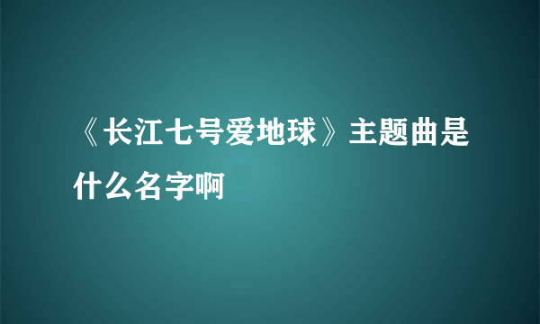 《长江七号爱地球》主题曲是什么名字啊