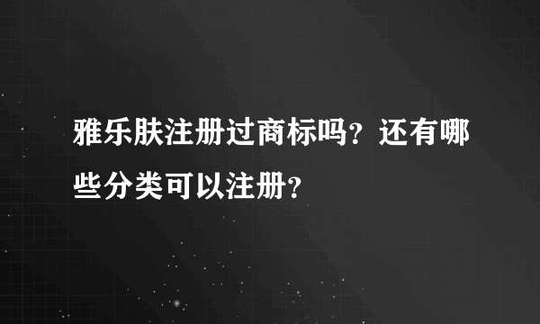 雅乐肤注册过商标吗？还有哪些分类可以注册？