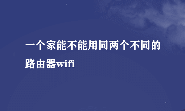 一个家能不能用同两个不同的路由器wifi