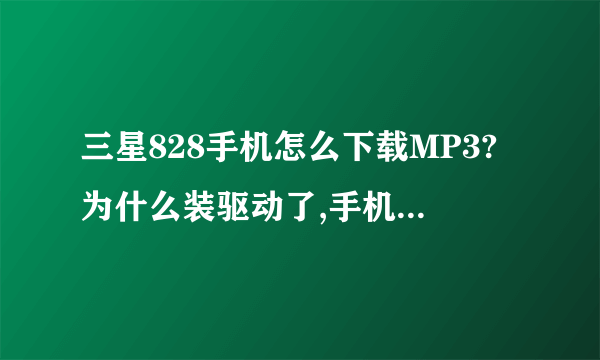 三星828手机怎么下载MP3?为什么装驱动了,手机也调到大容量储存器了还是联接不上呢?