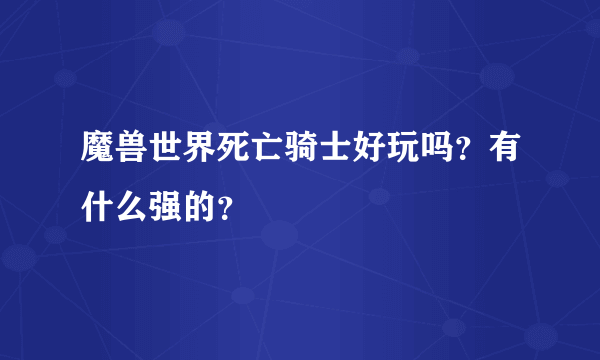 魔兽世界死亡骑士好玩吗？有什么强的？