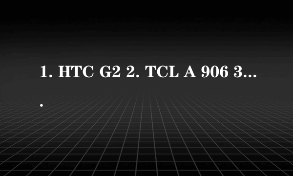 1. HTC G2 2. TCL A 906 3.0 阿尔卡特OT906