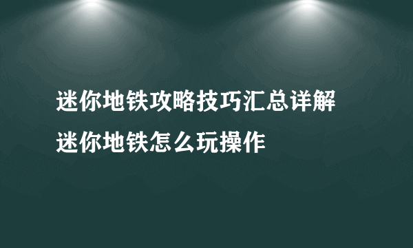 迷你地铁攻略技巧汇总详解 迷你地铁怎么玩操作