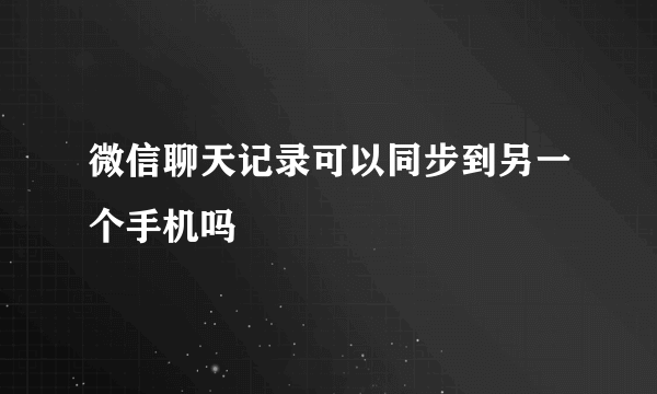 微信聊天记录可以同步到另一个手机吗