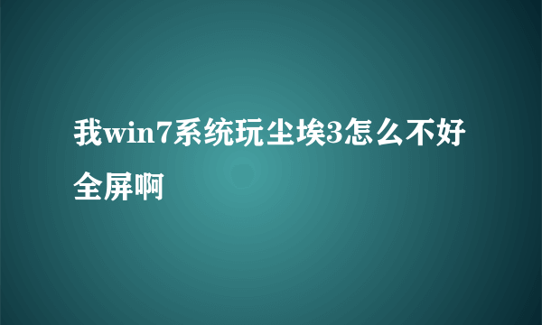 我win7系统玩尘埃3怎么不好全屏啊