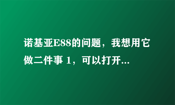 诺基亚E88的问题，我想用它做二件事 1，可以打开EXCEL.xsl 2,能登录百度和搜搜问问 目前这二个都不能用，