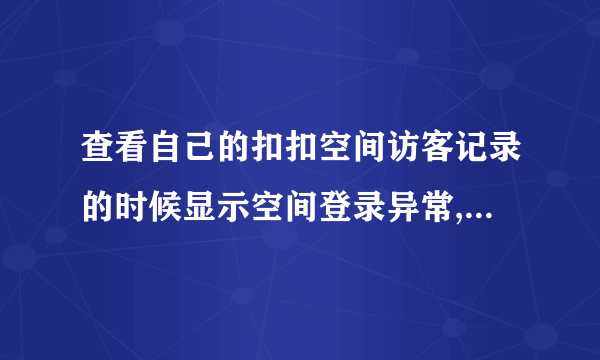 查看自己的扣扣空间访客记录的时候显示空间登录异常,需要登录才能访问,是怎么？