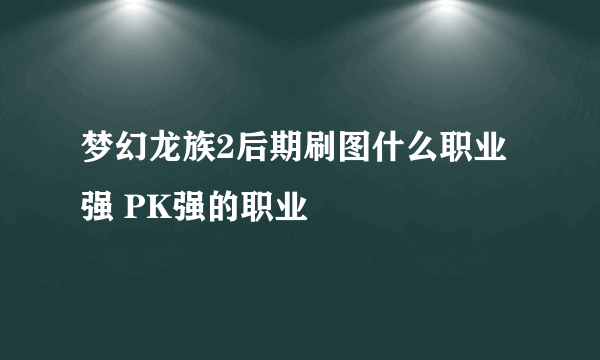 梦幻龙族2后期刷图什么职业强 PK强的职业