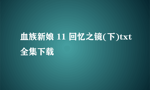 血族新娘 11 回忆之镜(下)txt全集下载