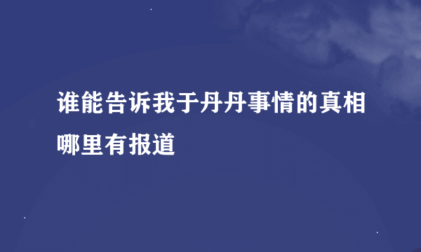 谁能告诉我于丹丹事情的真相哪里有报道