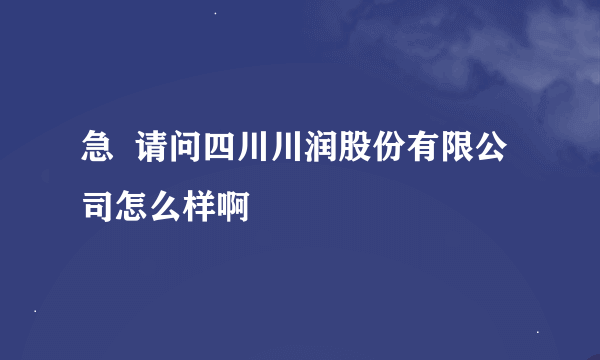 急  请问四川川润股份有限公司怎么样啊