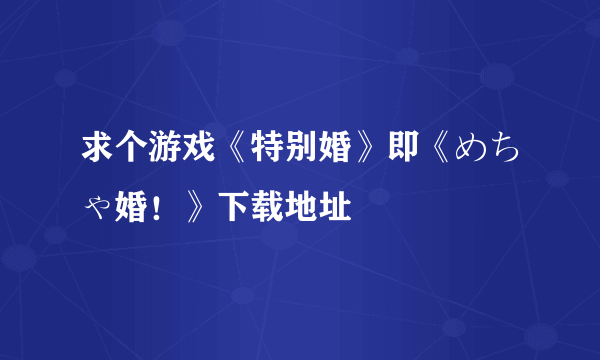 求个游戏《特别婚》即《めちゃ婚！》下载地址