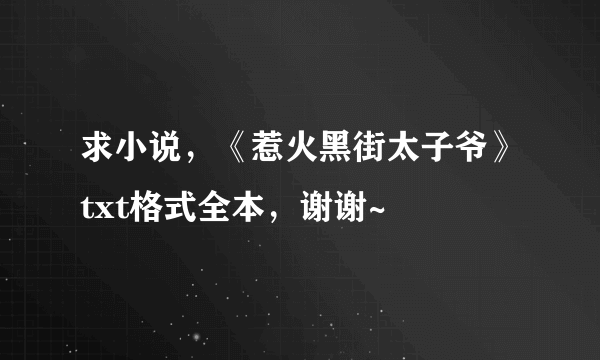 求小说，《惹火黑街太子爷》txt格式全本，谢谢~