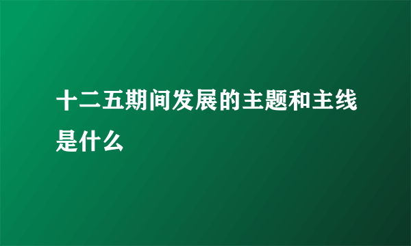 十二五期间发展的主题和主线是什么