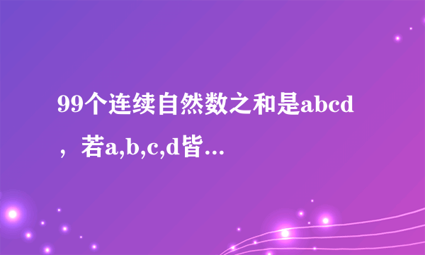 99个连续自然数之和是abcd，若a,b,c,d皆为质数，则a+b+c+d的最小值等于多少？