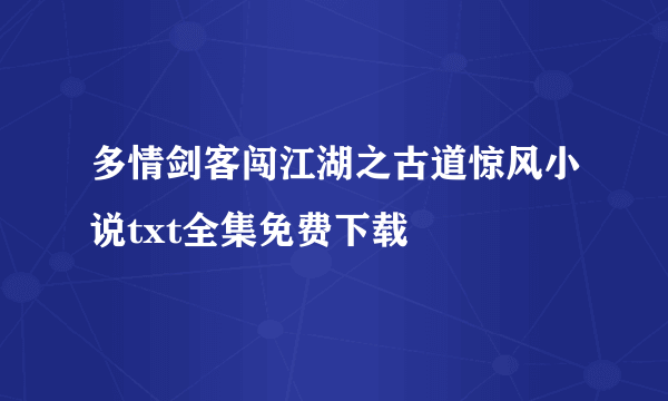 多情剑客闯江湖之古道惊风小说txt全集免费下载