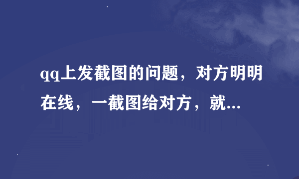 qq上发截图的问题，对方明明在线，一截图给对方，就马上显示“离线图片发送失败”