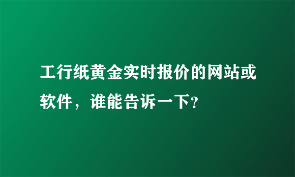 工行纸黄金实时报价的网站或软件，谁能告诉一下？