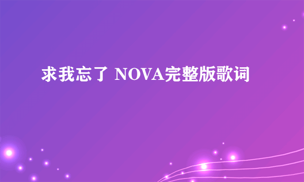 求我忘了 NOVA完整版歌词