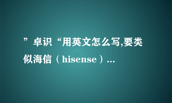 ”卓识“用英文怎么写,要类似海信（hisense）这样的读音相近英文而且有内涵，好记上口。